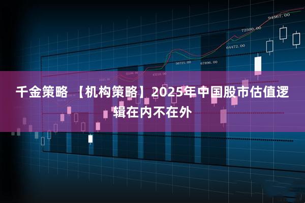 千金策略 【机构策略】2025年中国股市估值逻辑在内不在外
