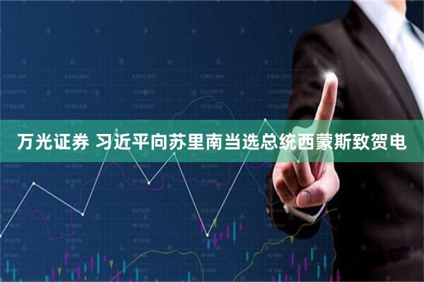 万光证券 习近平向苏里南当选总统西蒙斯致贺电