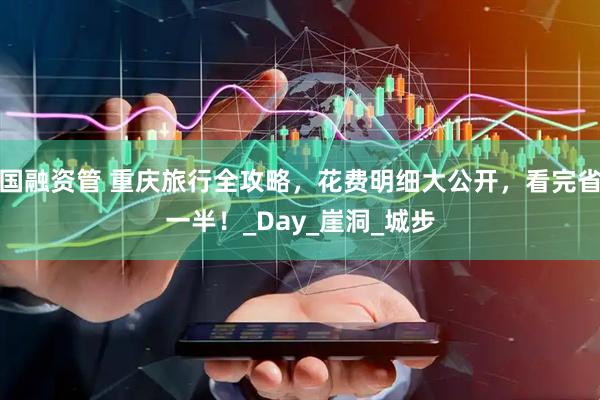 国融资管 重庆旅行全攻略，花费明细大公开，看完省一半！_Day_崖洞_城步
