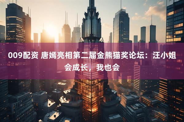 009配资 唐嫣亮相第二届金熊猫奖论坛：汪小姐会成长，我也会