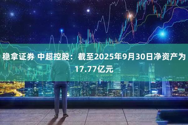 稳拿证券 中超控股：截至2025年9月30日净资产为17.77亿元