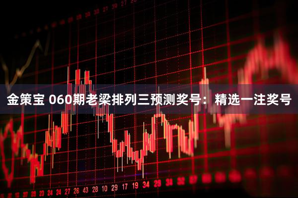 金策宝 060期老梁排列三预测奖号：精选一注奖号