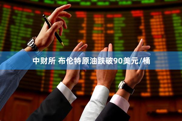 中财所 布伦特原油跌破90美元/桶